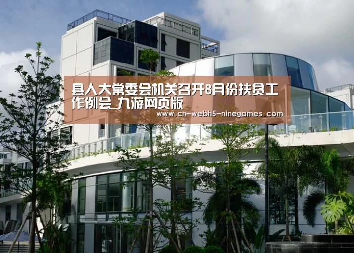 县人大常委会机关召开8月份扶贫工作例会_九游网页版(图2) 九游
