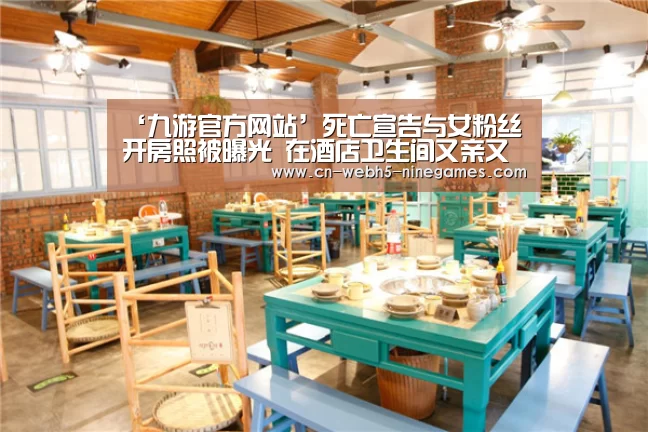 ‘九游官方网站’死亡宣告与女粉丝开房照被曝光 在酒店卫生间又亲又摸(图1) 九游官方网站
