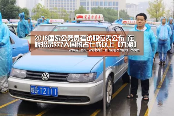 2018国家公务员考试职位表公布 在皖招录977人国税占七成以上【九游】(图1) 九游网页版