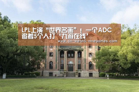 LPL上演“世界名画”!一个ADC追着5个人打‘九游在线’(图4) 九游首页