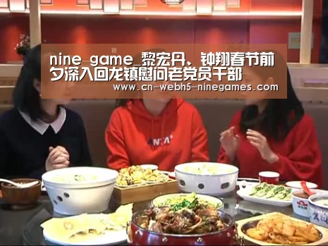 nine game_黎宏丹、钟翔春节前夕深入回龙镇慰问老党员干部(图1) 九游官方网站